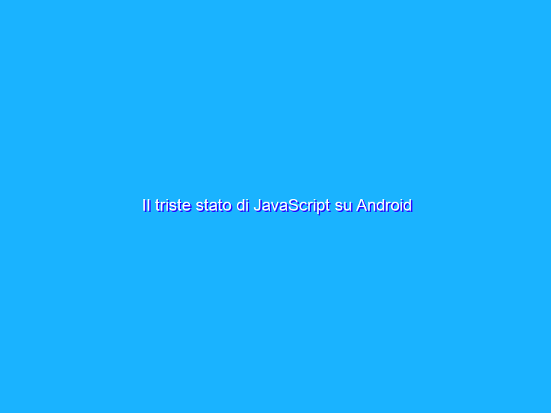 Il triste stato di JavaScript su Android