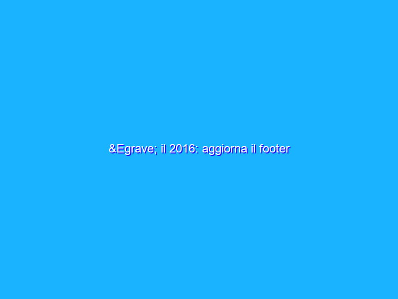 È il 2016: aggiorna il footer
