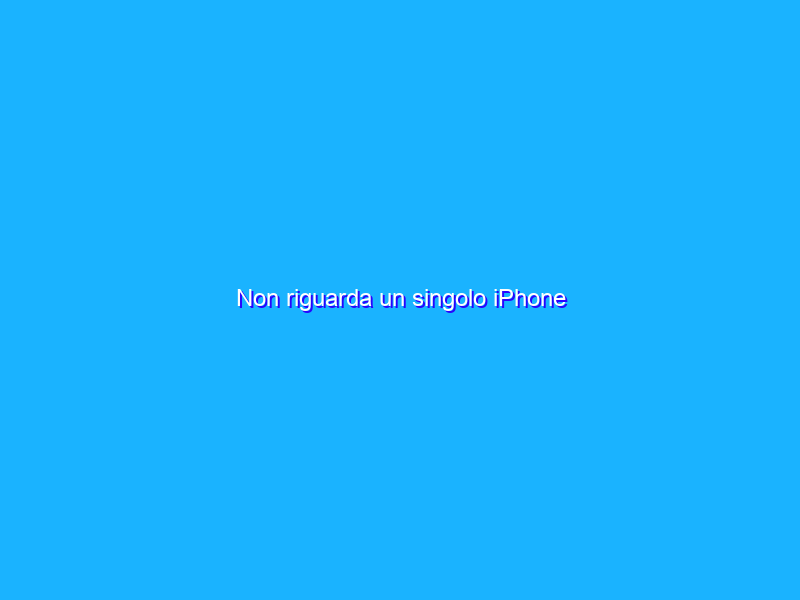 Non riguarda un singolo iPhone