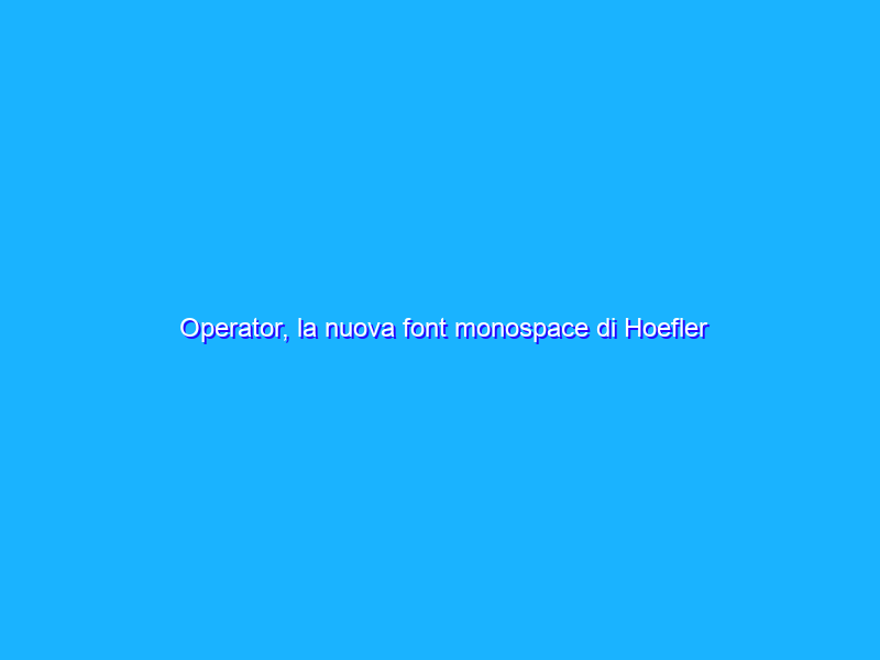 Operator, la nuova font monospace di Hoefler & Co