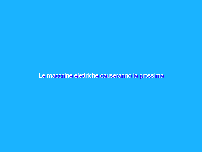 Le macchine elettriche causeranno la prossima crisi del petrolio?
