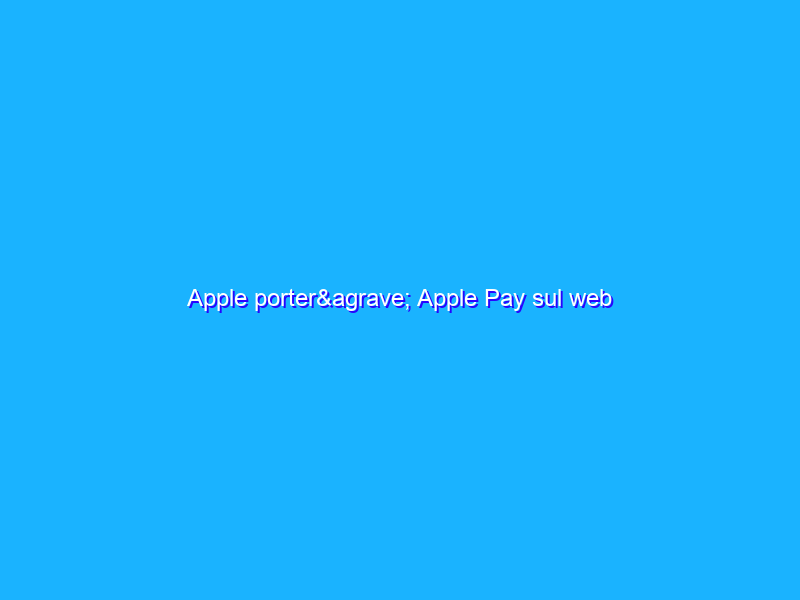 Apple porterà Apple Pay sul web
