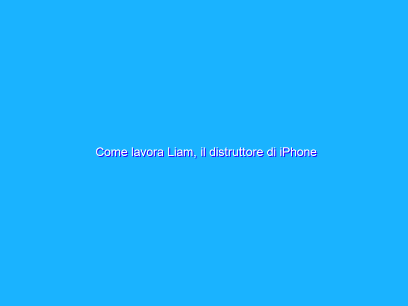 Come lavora Liam, il distruttore di iPhone