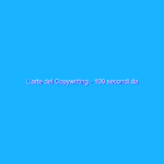 L’arte del Copywriting – 100 secondi da “brivido”