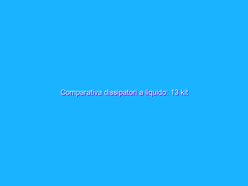 Comparativa dissipatori a liquido: 13 kit all-in-one a confronto