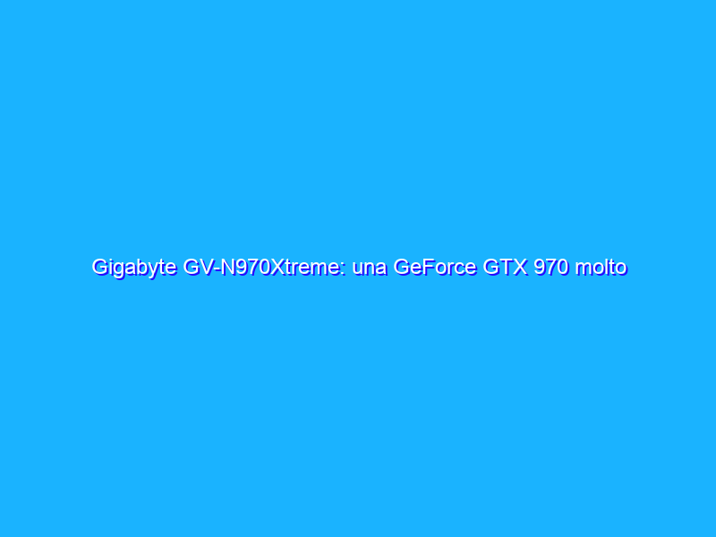 Gigabyte GV-N970Xtreme: una GeForce GTX 970 molto custom