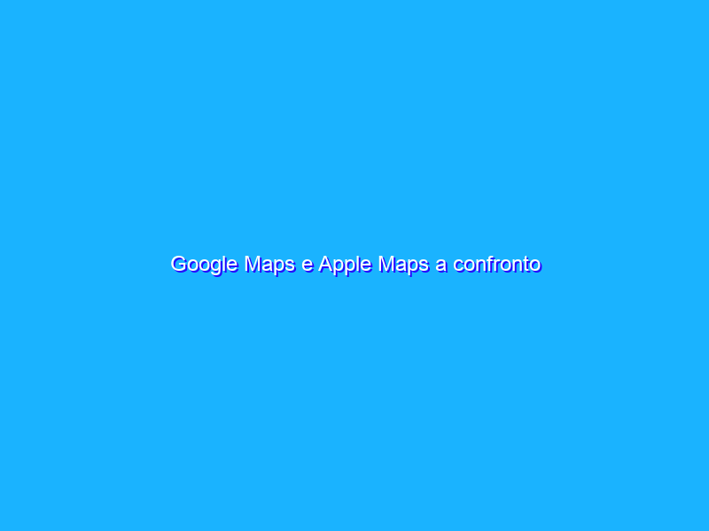 Google Maps e Apple Maps a confronto