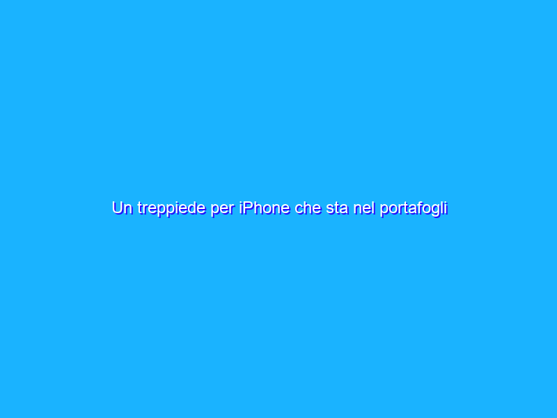 Un treppiede per iPhone che sta nel portafogli