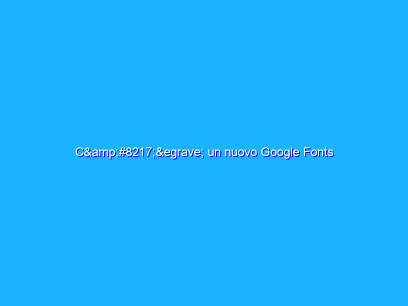 C’&egrave; un nuovo Google Fonts