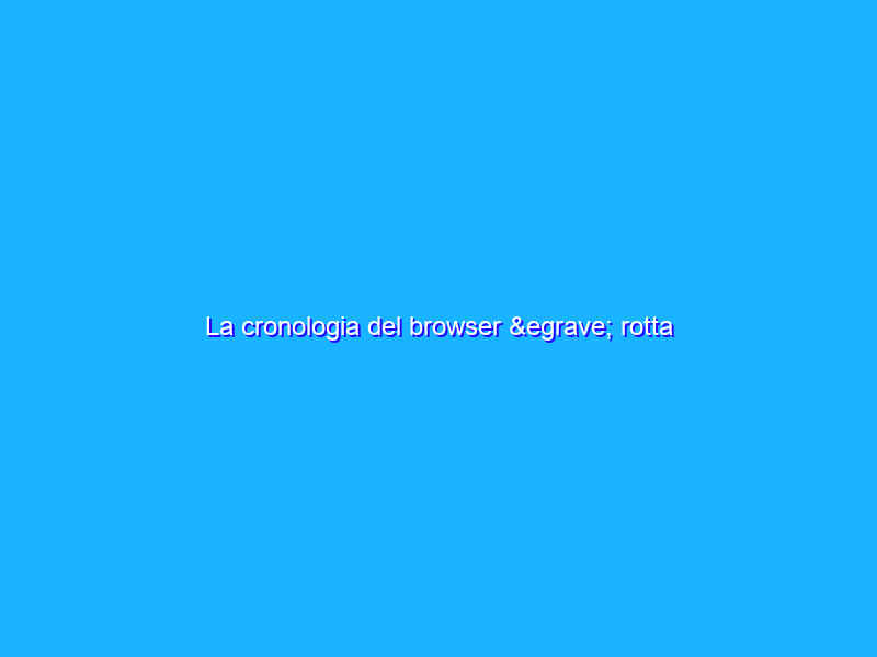 La cronologia del browser è rotta