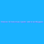 Windows 10 Anniversary Update: tutte le novità disponibili a partire da oggi