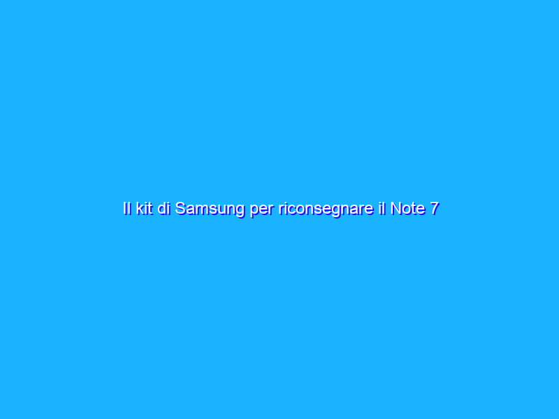 Il kit di Samsung per riconsegnare il Note 7