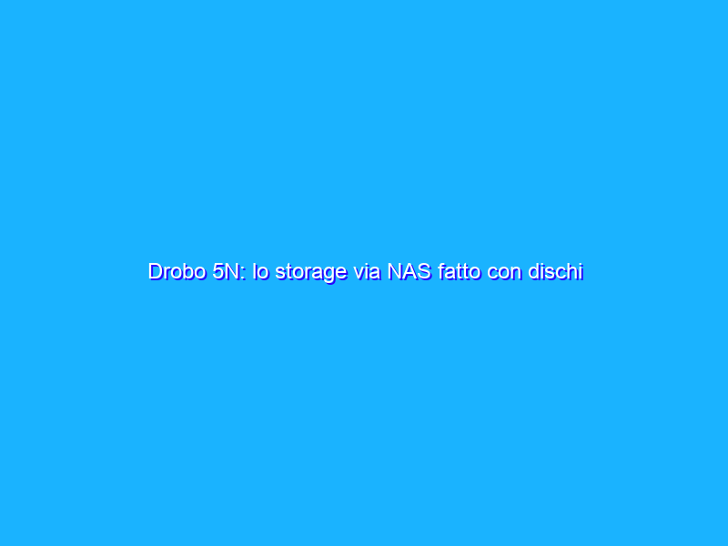 Drobo 5N: lo storage via NAS fatto con dischi diversi tra di loro