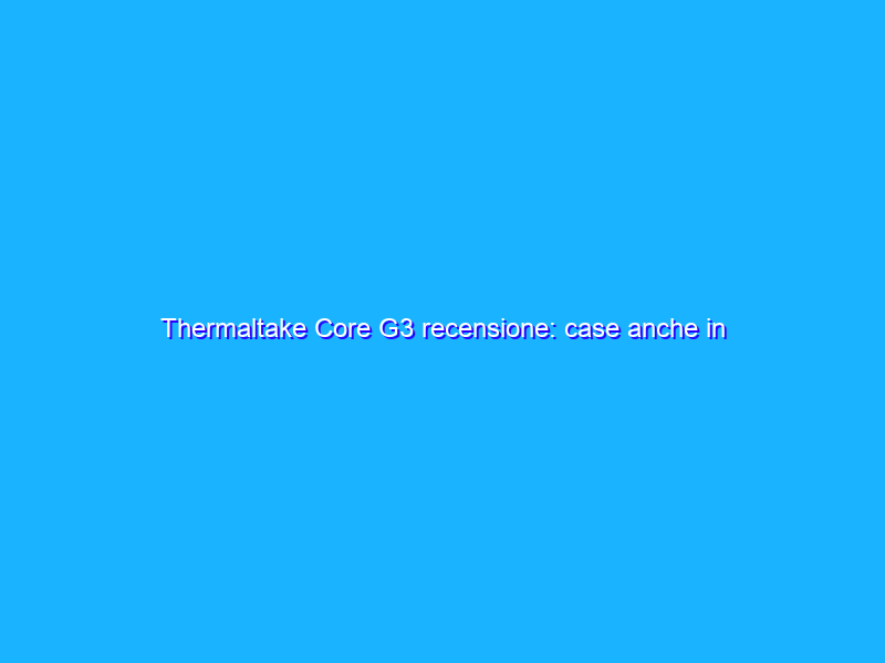Thermaltake Core G3 recensione: case anche in orizzontale