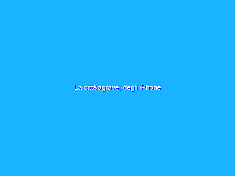 La città degli iPhone