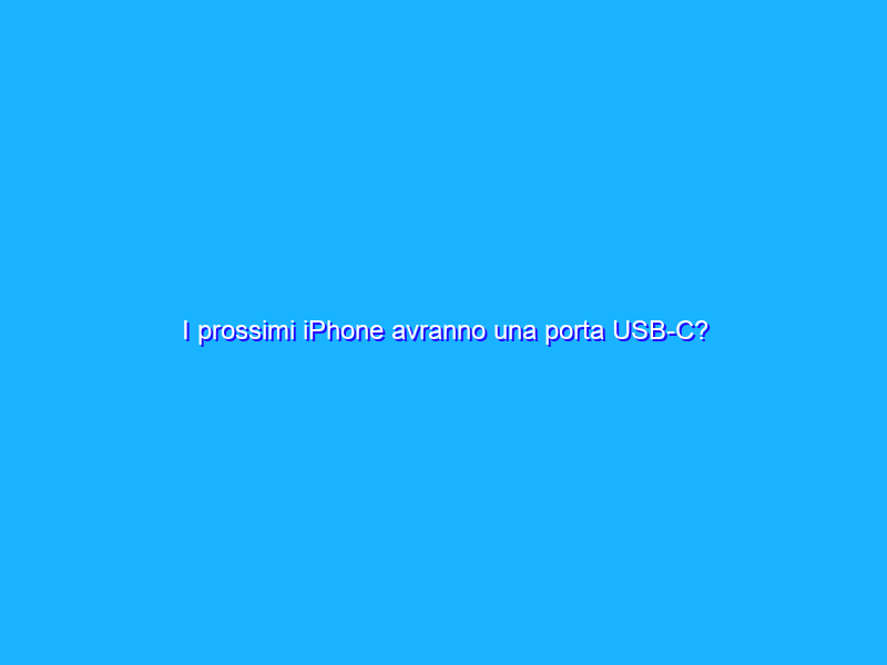 I prossimi iPhone avranno una porta USB-C?