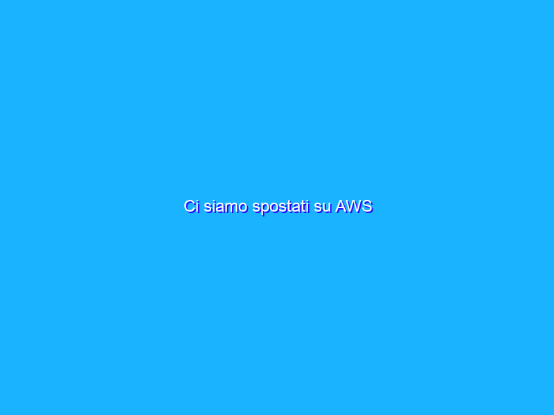Ci siamo spostati su AWS