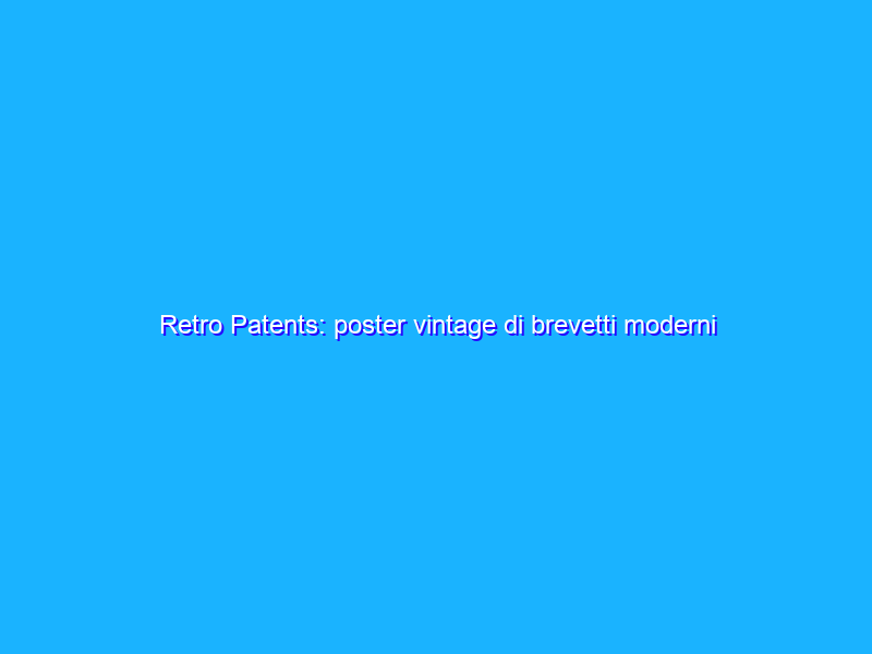 Retro Patents: poster vintage di brevetti moderni