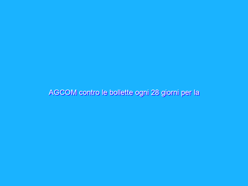 AGCOM contro le bollette ogni 28 giorni per la rete fissa. Sul mobile fa quel che può