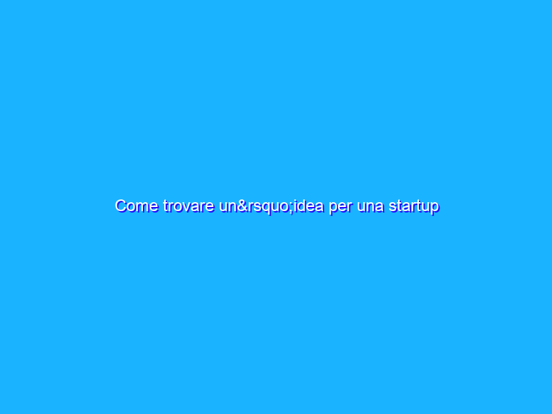 Come trovare un’idea per una startup