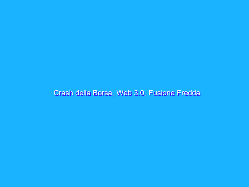 Crash della Borsa, Web 3.0, Fusione Fredda e… Rivoluzione silenziosa !
