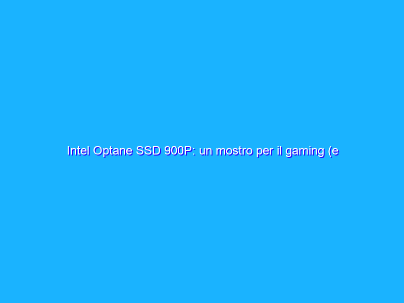 Intel Optane SSD 900P: un mostro per il gaming (e non solo) da 2500MB/s