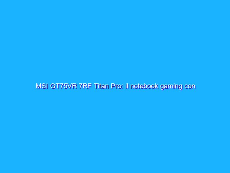 MSI GT75VR 7RF Titan Pro: il notebook gaming con tastiera meccanica