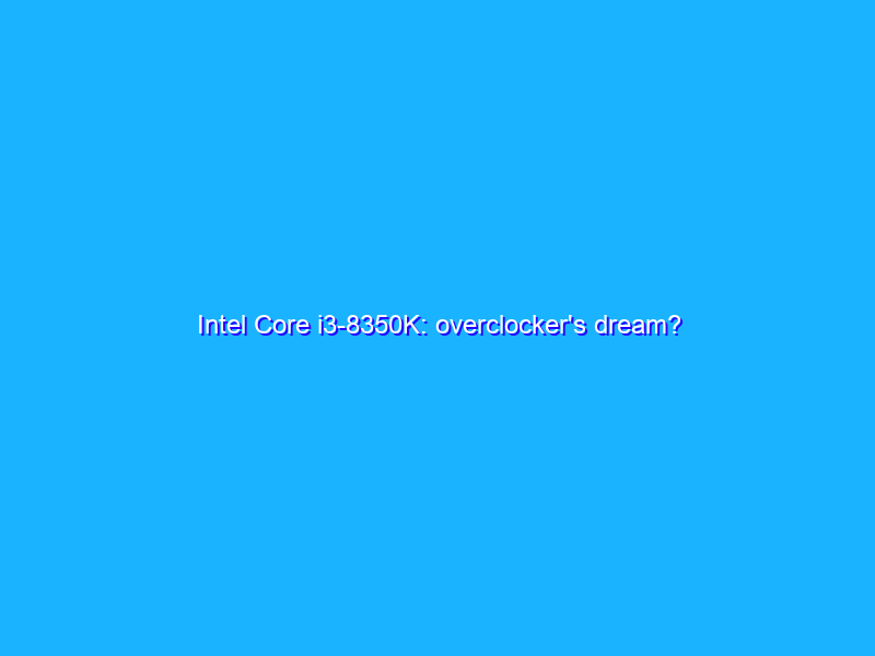 Intel Core i3-8350K: overclocker's dream?