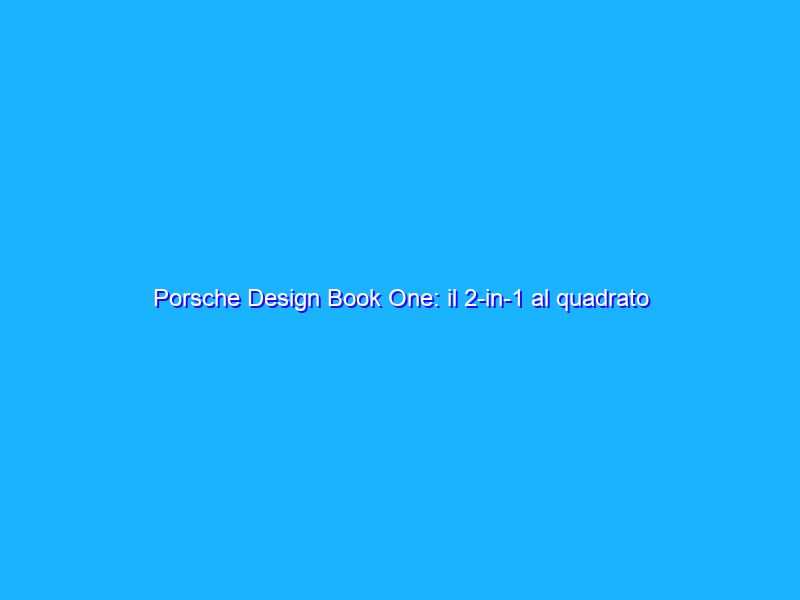 Porsche Design Book One: il 2-in-1 al quadrato