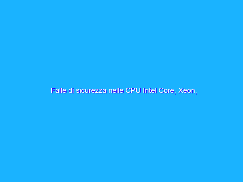 Falle di sicurezza nelle CPU Intel Core, Xeon, Atom e Celeron (milioni di PC). Il tool di verifica