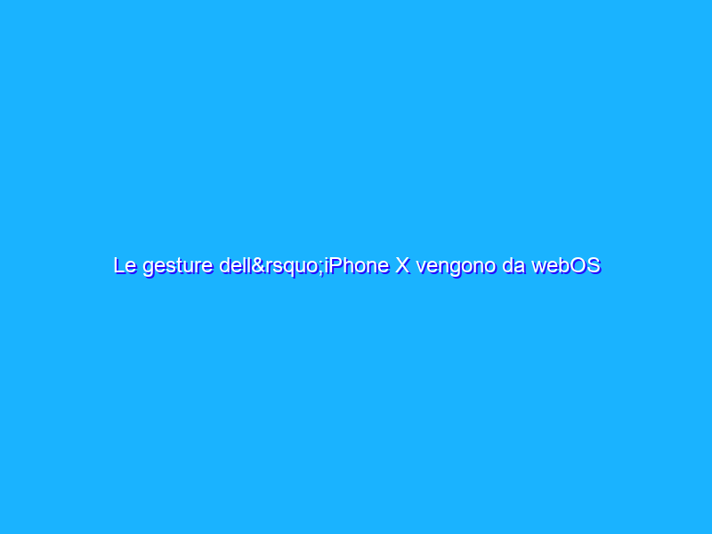 Le gesture dell’iPhone X vengono da webOS
