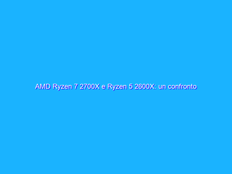 AMD Ryzen 7 2700X e Ryzen 5 2600X: un confronto tra 21 CPU
