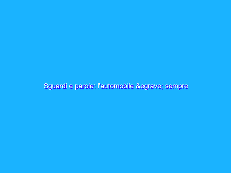 Sguardi e parole: l'automobile è sempre più umana