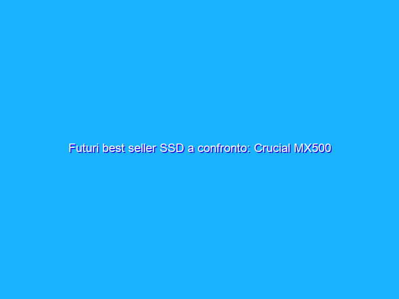 Futuri best seller SSD a confronto: Crucial MX500 vs Samsung 860 EVO