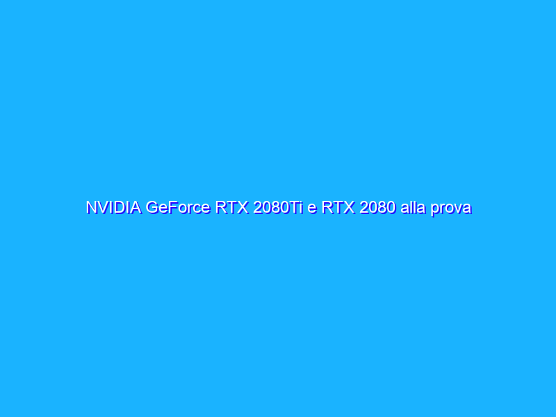 NVIDIA GeForce RTX 2080Ti e RTX 2080 alla prova con l'HDR