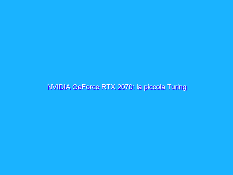 NVIDIA GeForce RTX 2070: la piccola Turing