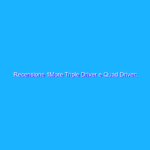 Recensione 1More Triple Driver e Quad Driver: grande equilibrio a un prezzo abbordabile