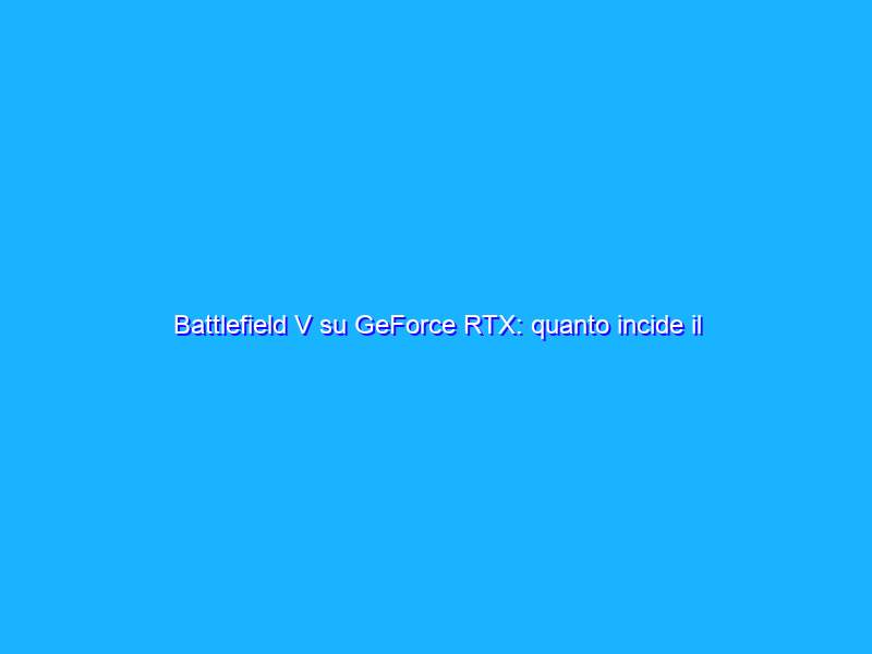 Battlefield V su GeForce RTX: quanto incide il Ray Tracing sulle prestazioni