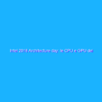 Intel 2018 Architecture day: le CPU e GPU del futuro, passando per 3D stack