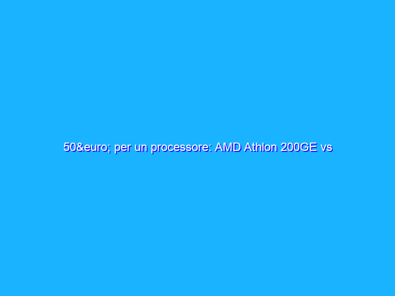 50€ per un processore: AMD Athlon 200GE vs Intel Celeron G4920