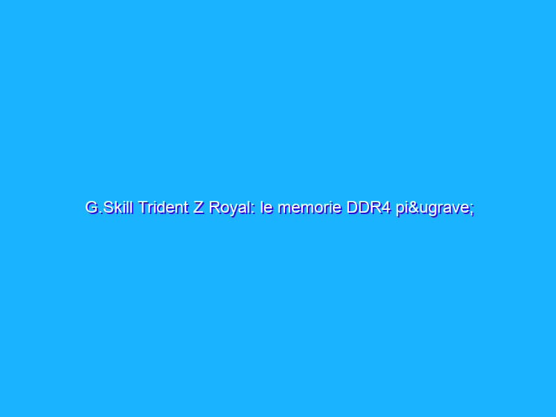 G.Skill Trident Z Royal: le memorie DDR4 più luminose