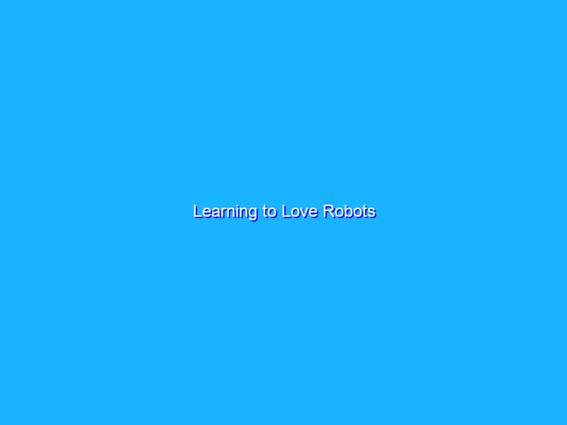 Learning to Love Robots