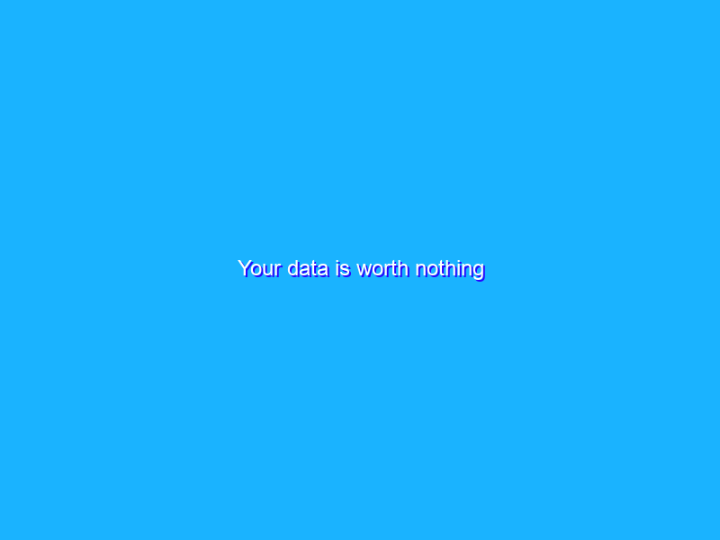 Your data is worth nothing