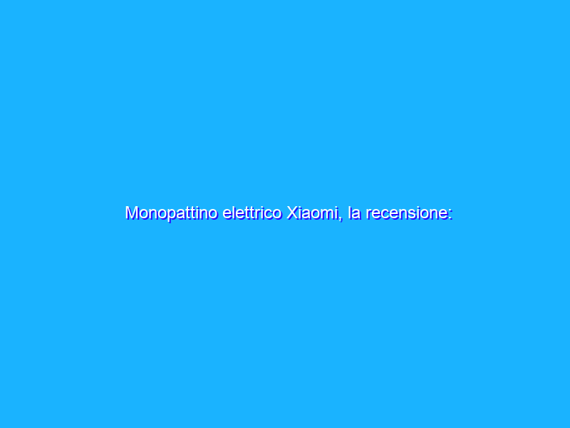 Monopattino elettrico Xiaomi, la recensione: totale libertà, ma dove si può usare?