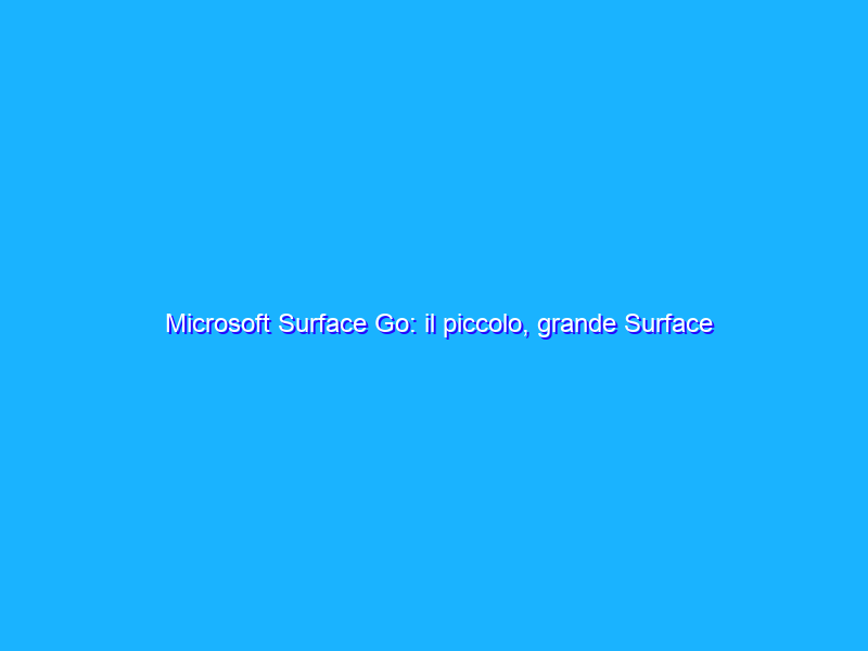 Microsoft Surface Go: il piccolo, grande Surface