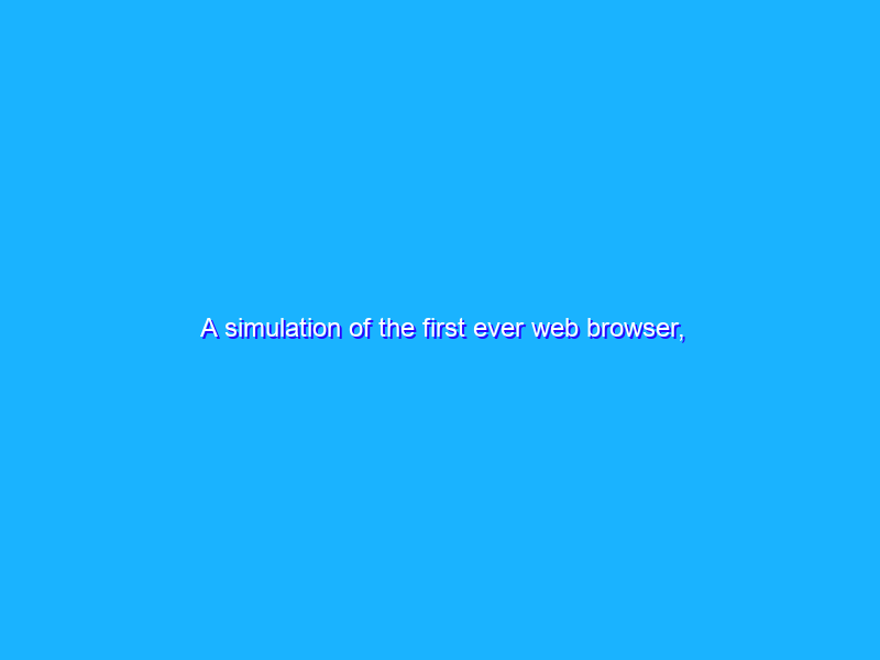 A simulation of the first ever web browser, inside your web browser