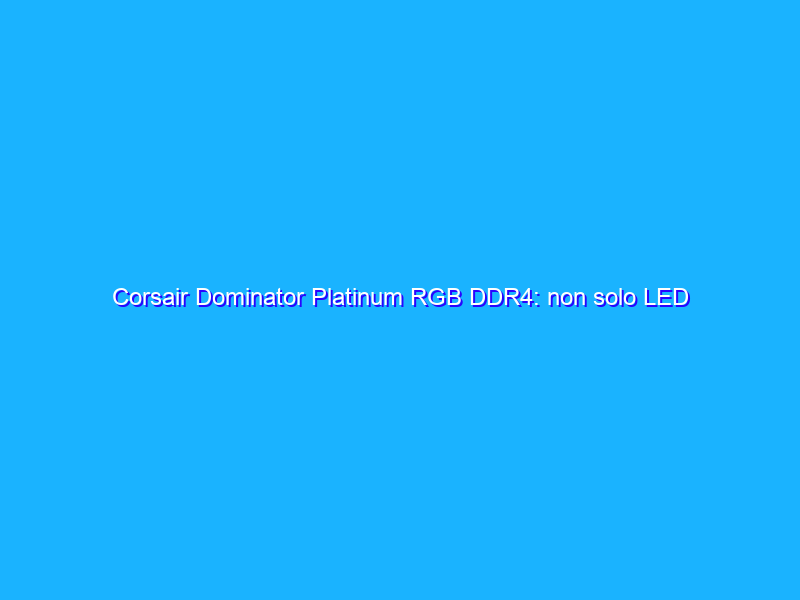 Corsair Dominator Platinum RGB DDR4: non solo LED ma anche tante prestazioni