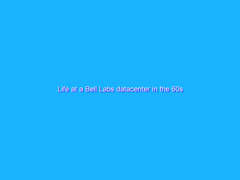 Life at a Bell Labs datacenter in the 60s