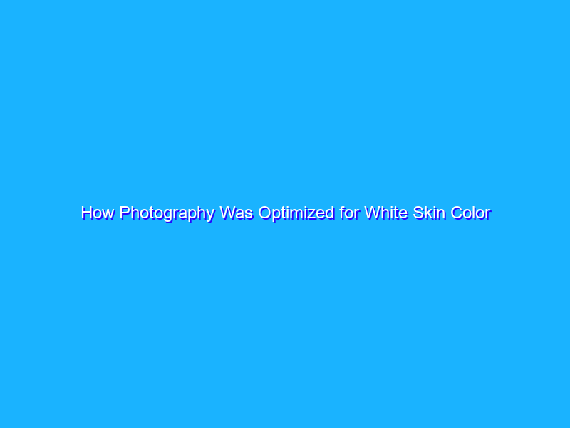 How Photography Was Optimized for White Skin Color