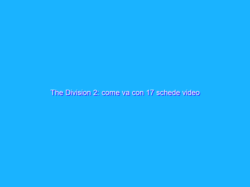 The Division 2: come va con 17 schede video